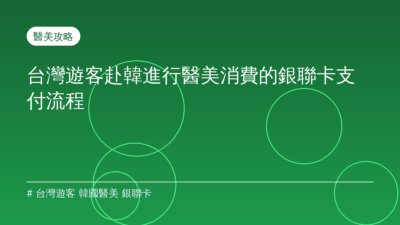 台灣遊客 韓國醫美 銀聯卡 — 台灣遊客赴韓進行醫美消費的銀聯卡支付流程